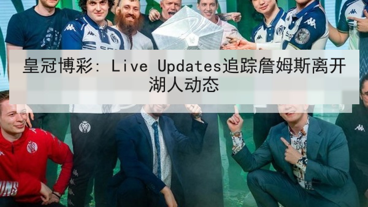 皇冠博彩: Live Updates追踪詹姆斯离开湖人动态 皇冠博彩: Live Updates追踪詹姆斯离开湖人动态